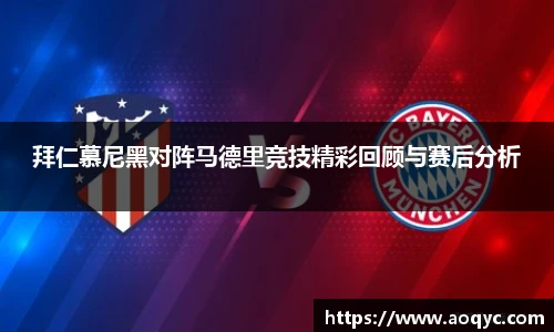 拜仁慕尼黑对阵马德里竞技精彩回顾与赛后分析