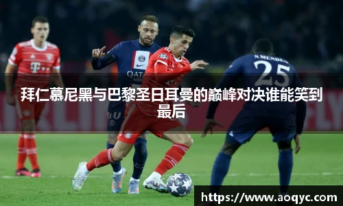 拜仁慕尼黑与巴黎圣日耳曼的巅峰对决谁能笑到最后