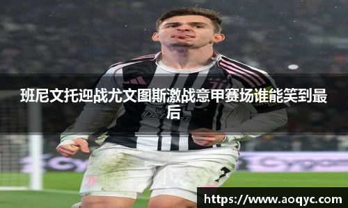 班尼文托迎战尤文图斯激战意甲赛场谁能笑到最后